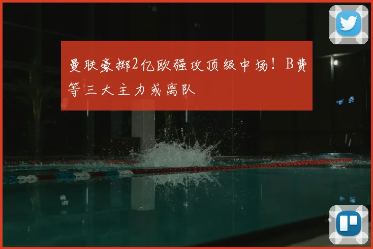曼联豪掷2亿欧强攻顶级中场！B费等三大主力或离队